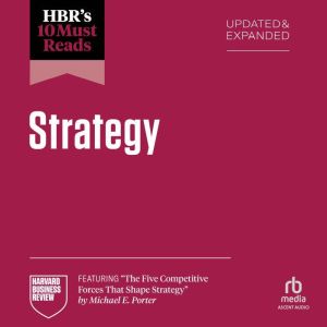 HBR's 10 Must Reads on Strategy, Updated and Expanded (featuring "The Five Competitive Forces That Shape Strategy" by Michael