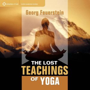 The Lost Teachings of Yoga: How to Find Happiness, Peace, and Freedom Through Time-tested Wisdom