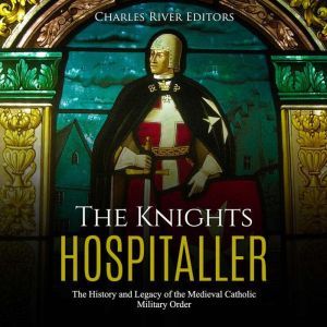 Knights Hospitaller, The The History..., Charles River Editors