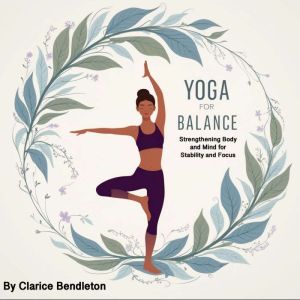 Yoga for Balance: Strengthening Body and Mind for Stability and Focus