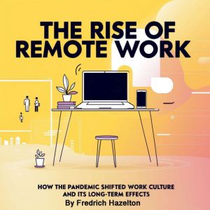 The Rise of Remote Work: How the Pandemic Shifted Work Culture and Its Long-Term Effects