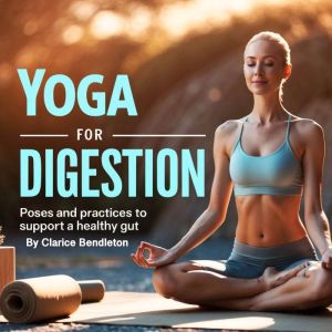 Yoga for Digestion: Poses and Practices to Support a Healthy Gut