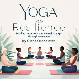 Yoga for Resilience: Building Emotional and Mental Strength through Movement