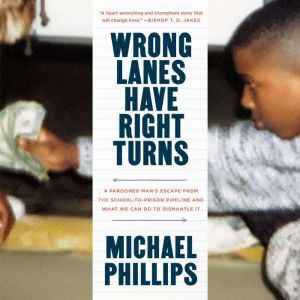 Wrong Lanes Have Right Turns A Pardoned Man's Escape from the School-to-Prison Pipeline and What We Can Do to Dismantle It, Michael Phillips