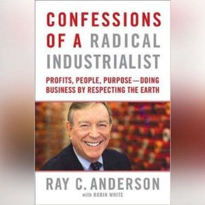 Confessions of a Radical Industrialis..., Ray C. Anderson and Robin White
