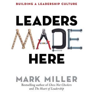 Leaders Made Here Building a Leadership Culture, Mark Miller