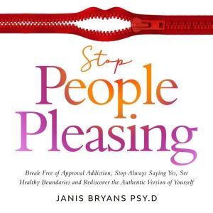 Stop People Pleasing: Break Free of Approval Addiction, Stop Always Saying Yes, Set Healthy Boundaries and Rediscover the Auth