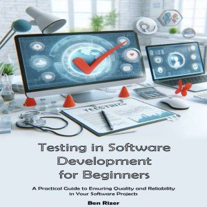 Testing in Software Development for Beginners: A Practical Guide to Ensuring Quality and Reliability in Your Software Projects