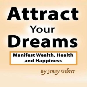 Attract Your Dreams: Manifest Wealth, Health and Happiness