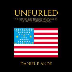 Unfurled: The Founding Of The Second Republic Of The United States Of America