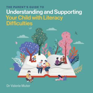 The Parents Guide to Understanding and Supporting Your Child with Literacy Difficulties