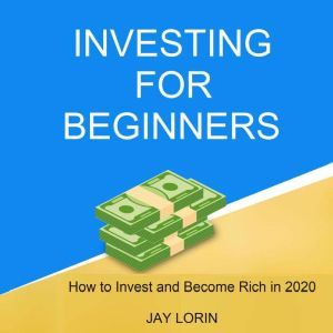 Investing for Beginners:  How to Invest and Become Rich in 2020, Jay Lorin