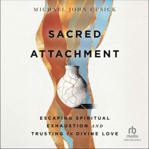 Sacred Attachment: Escaping Spiritual Exhaustion and Trusting in Divine Love