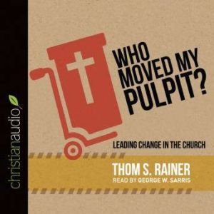 Who Moved My Pulpit?: Leading Change in the Church, Thom S. Rainer