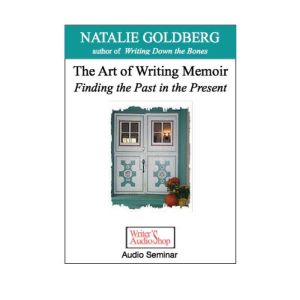 The Art of Writing Memoir Finding the Past in the Present, Natalie Goldberg