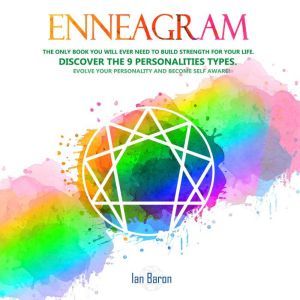 Enneagram: The Only Book You Will Ever Need to Build Strength for Your Life. Discover The 9 Personalities Types. Evolve Your Personality and Become Self Aware!, Ian Baron