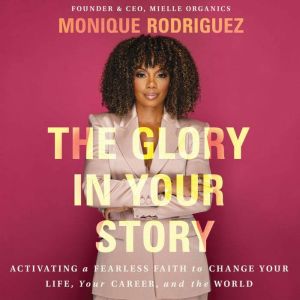 The Glory in Your Story: Activating a Fearless Faith to Change Your Life, Your Career, and the World