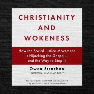 Christianity and Wokeness: How the Social Justice Movement Is Hijacking the Gospel—and the Way to Stop It , Owen Strachan
