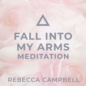 Fall into My Arms Meditation, Rebecca Campbell