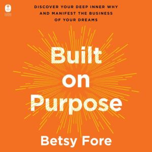 Built on Purpose: Discover Your Deep Inner Why and Manifest the Business of Your Dreams