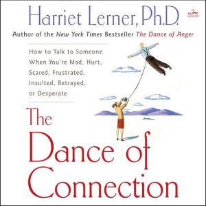 The Dance of Connection: How to Talk to Someone When You're Mad, Hurt, Scared, Frustrated, Insulted, Betrayed, or Desperate