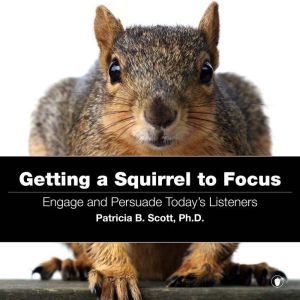 Getting a Squirrel to Focus, Patricia B. Scott, Ph.D.