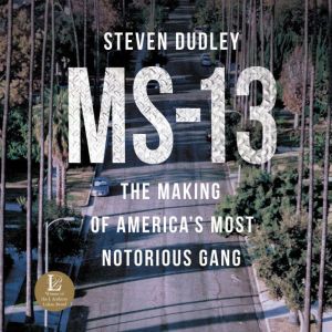 MS-13: The Making of America's Most Notorious Gang, Steven Dudley