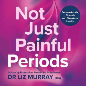 Not Just Painful Periods, Dr Liz Murray