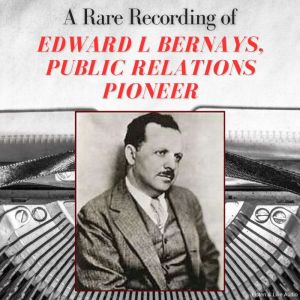 A Rare Recording of Edward L Bernays, Public Relations Pioneer