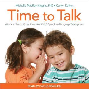 Time to Talk What You Need to Know About Your Child's Speech and Language Development, Carlyn Kolker