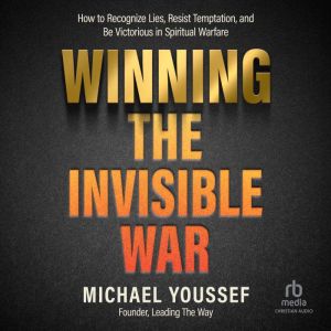 Winning the Invisible War: How to Recognize Lies, Resist Temptation, and Be Victorious in Spiritual Warfare