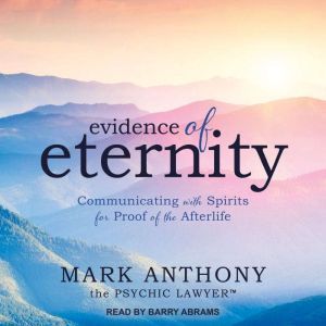 Evidence of Eternity Communicating with Spirits for Proof of the Afterlife, Mark Anthony the Psychic Lawyer