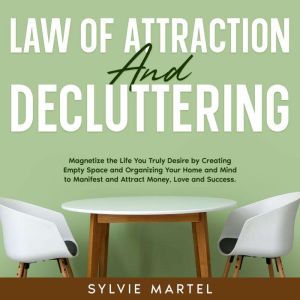 Law of Attraction and Decluttering: Magnetize the Life You Truly Desire by Creating Empty Space and Organizing Your Home and M