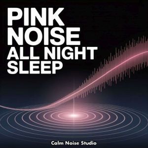 Pink Noise All Night Sleep, Calm Noise Studio
