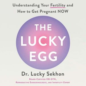 The Lucky Egg: Understanding Your Fertility and How to Get Pregnant NOW