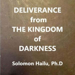 Deliverance from the Kingdom of Darkness, solomon Hailu