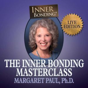 The Inner Bonding Masterclass, Margaret Paul Ph.D.