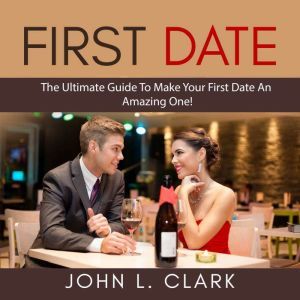 First Date The Ultimate Guide To Mak..., John L. Clark