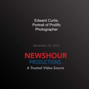 Edward Curtis: Portrait of Prolific Photographer