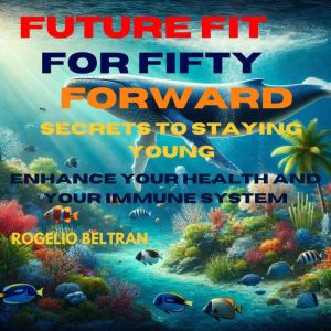 Future Fit for Fifty Forward Secret to Staying Young: Enhance Your Health and Immune System