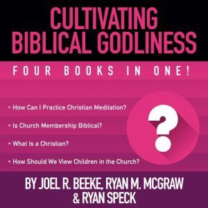 Cultivating Biblical Godliness: Four Books in One!, Joel R. Beeke