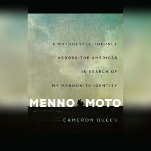 Menno Moto: A Journey Across The Americas in Search of My Mennonite Identity