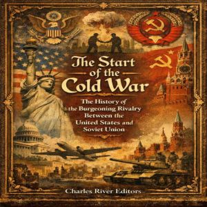 The Start of the Cold War The Histor..., Charles River Editors