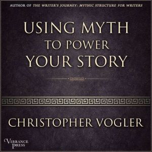 Using Myth to Power Your Story, Christopher Vogler