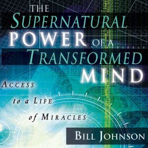 The Supernatural Power of a Transformed Mind: Access to a Life of Miracles, Bill Johnson
