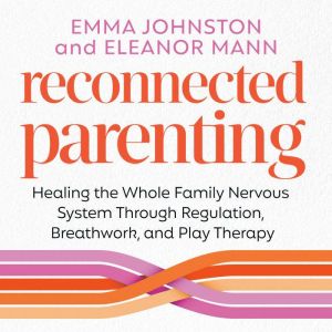 Reconnected Parenting: Healing the Whole Family Nervous System Through Regulation, Breathwork, and Play Therapy