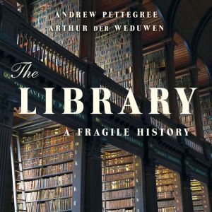 The Library: A Fragile History, Andrew Pettegree
