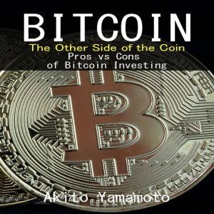 Bitcoin: The Other Side of the Coin: Pros vs Cons of Bitcoin Investing, Akito Yamamoto