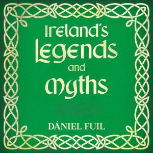 Ireland's Legends and Myths: Tales of Gods, Heroes, and Irish Lore