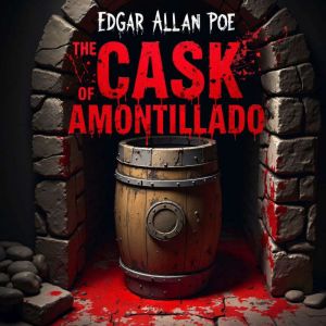 The Cask of Amontillado: A Sinister Tale of Revenge, Deception, and Cold-Blooded Murder  An Unabridged Classic Psychological H